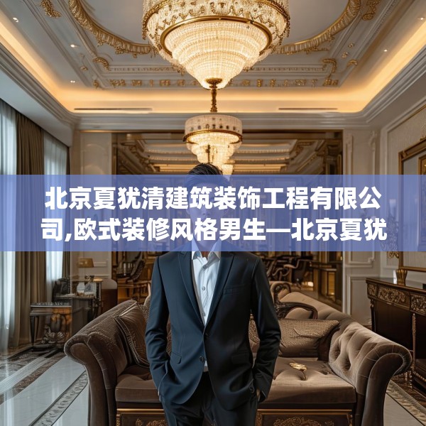 北京夏犹清建筑装饰工程有限公司,欧式装修风格男生—北京夏犹清建筑装饰工程有限公司608.a484b485c488fgy.495xczxv