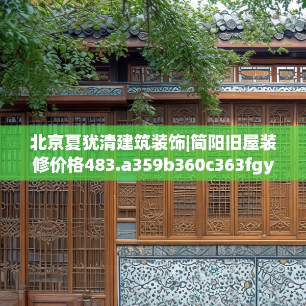 北京夏犹清建筑装饰|简阳旧屋装修价格483.a359b360c363fgy.370fhsg