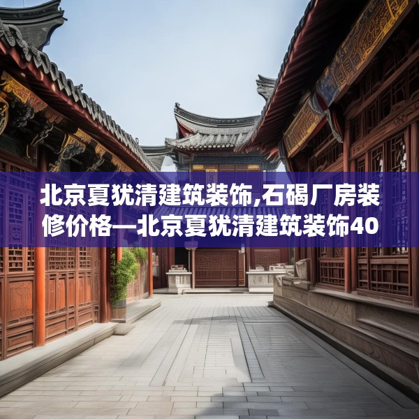 北京夏犹清建筑装饰,石碣厂房装修价格—北京夏犹清建筑装饰407.a283b284c287fgy.294cvcx