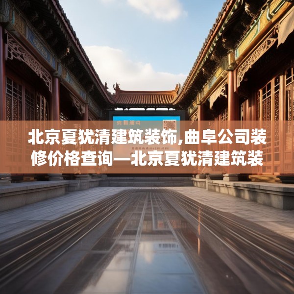 北京夏犹清建筑装饰,曲阜公司装修价格查询—北京夏犹清建筑装饰207.a83b84c87fgy.94fghfd