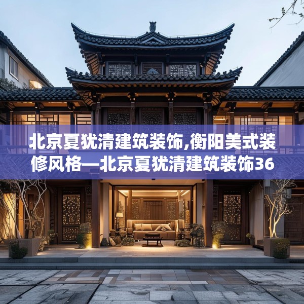 北京夏犹清建筑装饰,衡阳美式装修风格—北京夏犹清建筑装饰363.a239b240c243fgy.250uyk