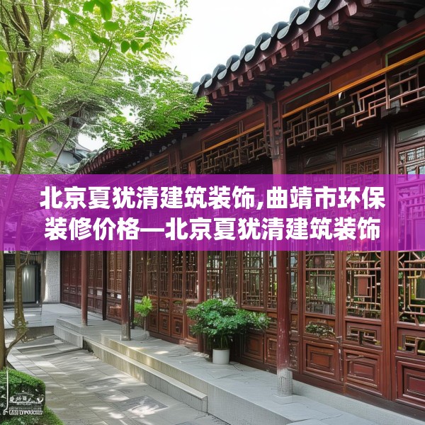 北京夏犹清建筑装饰,曲靖市环保装修价格—北京夏犹清建筑装饰541.a417b418c421fgy.428jhhj