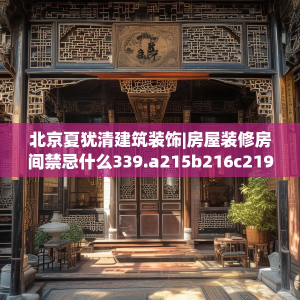 北京夏犹清建筑装饰|房屋装修房间禁忌什么339.a215b216c219fgy.226fhsg