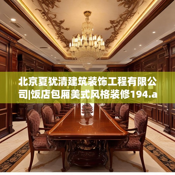 北京夏犹清建筑装饰工程有限公司|饭店包厢美式风格装修194.a70b71c74fgy.81xczxv