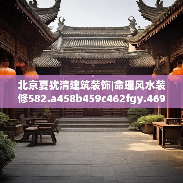 北京夏犹清建筑装饰|命理风水装修582.a458b459c462fgy.469dsfds