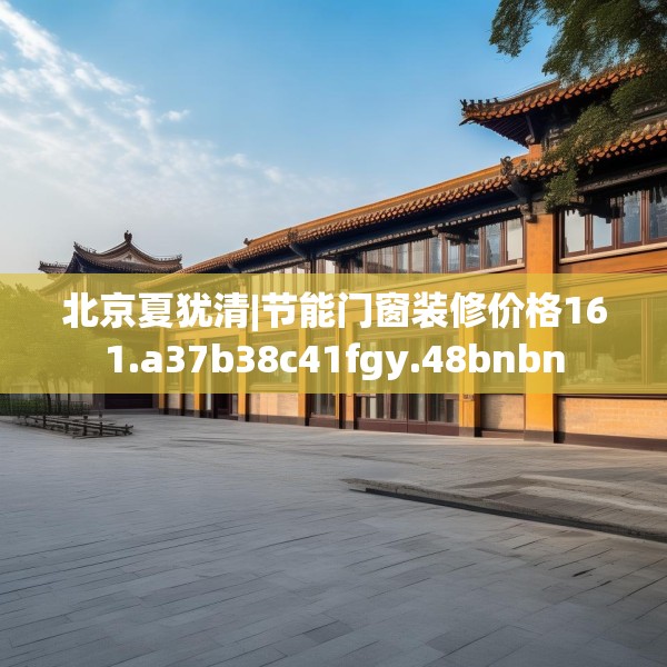 北京夏犹清|节能门窗装修价格161.a37b38c41fgy.48bnbn