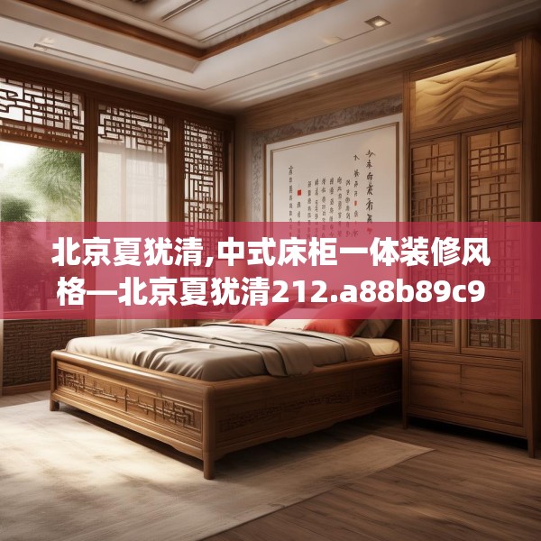 北京夏犹清,中式床柜一体装修风格—北京夏犹清212.a88b89c92fgy.99xczxv
