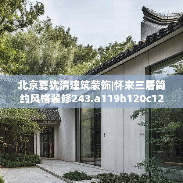 北京夏犹清建筑装饰|怀来三居简约风格装修243.a119b120c123fgy.130fghfd