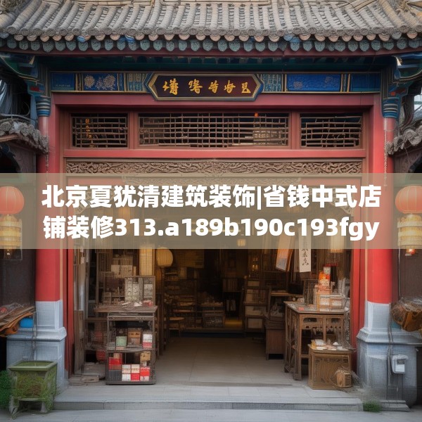 北京夏犹清建筑装饰|省钱中式店铺装修313.a189b190c193fgy.200fdsfds
