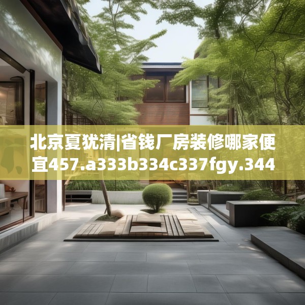 北京夏犹清|省钱厂房装修哪家便宜457.a333b334c337fgy.344fdsfds