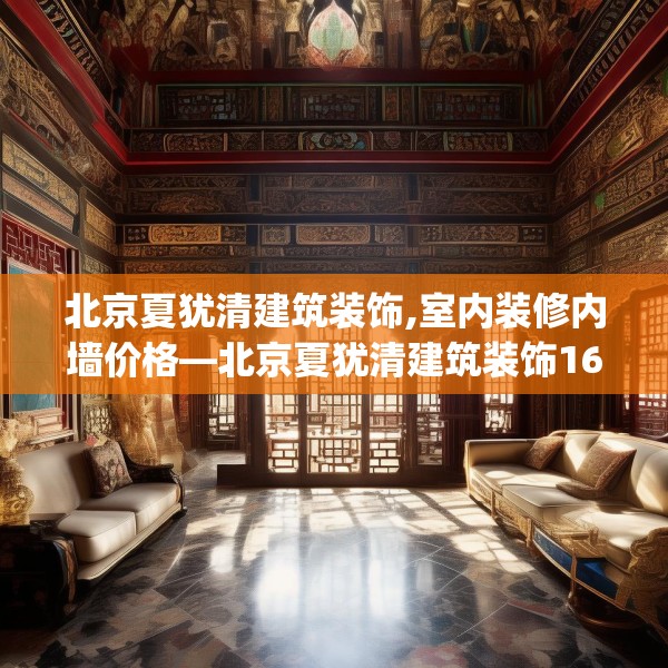 北京夏犹清建筑装饰,室内装修内墙价格—北京夏犹清建筑装饰169.a45b46c49fgy.56fdsfds