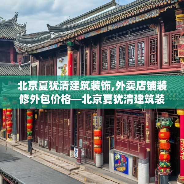 北京夏犹清建筑装饰,外卖店铺装修外包价格—北京夏犹清建筑装饰180.a56b57c60fgy.67nbn