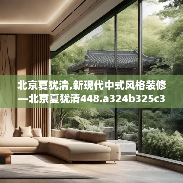 北京夏犹清,新现代中式风格装修—北京夏犹清448.a324b325c328fgy.335dewqe