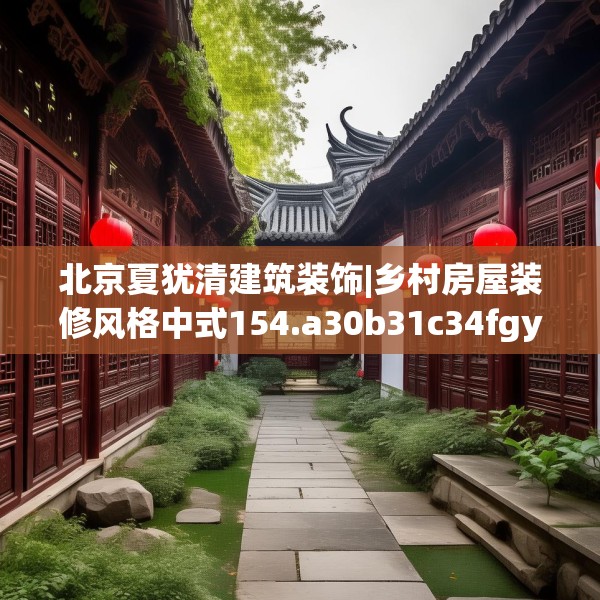北京夏犹清建筑装饰|乡村房屋装修风格中式154.a30b31c34fgy.41sdA