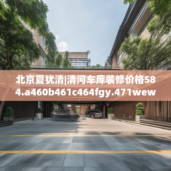 北京夏犹清|清河车库装修价格584.a460b461c464fgy.471wew