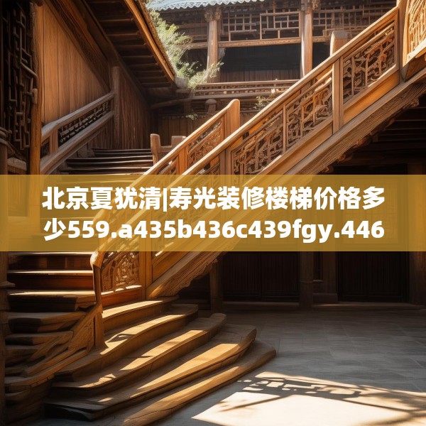 北京夏犹清|寿光装修楼梯价格多少559.a435b436c439fgy.446jhhj