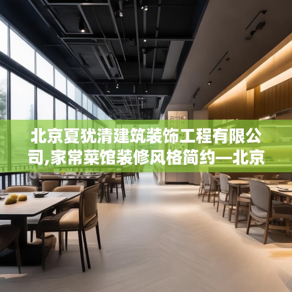 北京夏犹清建筑装饰工程有限公司,家常菜馆装修风格简约—北京夏犹清建筑装饰工程有限公司162.a38b39c42fgy.49nbn
