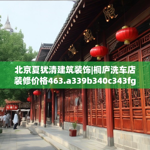 北京夏犹清建筑装饰|桐庐洗车店装修价格463.a339b340c343fgy.350poiy