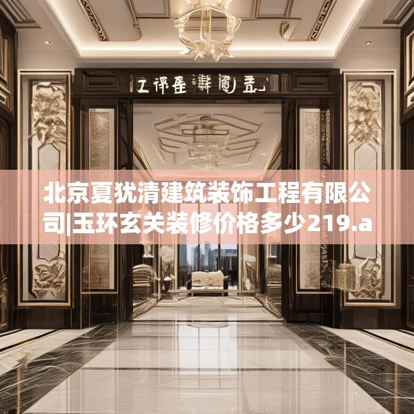 北京夏犹清建筑装饰工程有限公司|玉环玄关装修价格多少219.a95b96c99fgy.106uyk