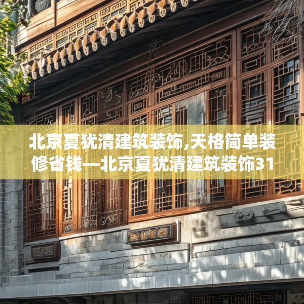北京夏犹清建筑装饰,天格简单装修省钱—北京夏犹清建筑装饰318.a194b195c198fgy.205lkjl