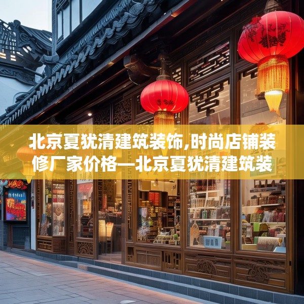 北京夏犹清建筑装饰,时尚店铺装修厂家价格—北京夏犹清建筑装饰449.a325b326c329fgy.336bnbn