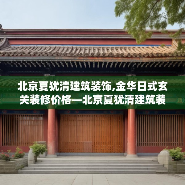 北京夏犹清建筑装饰,金华日式玄关装修价格—北京夏犹清建筑装饰403.a279b280c283fgy.290fdsfds