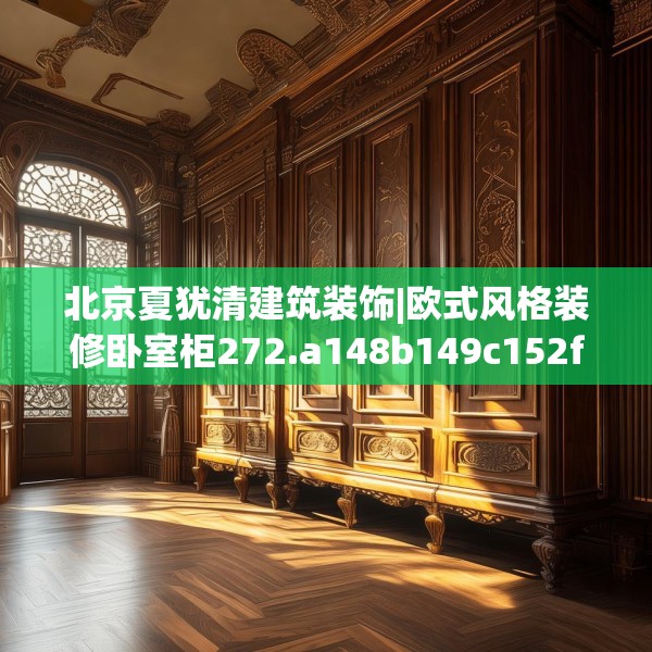 北京夏犹清建筑装饰|欧式风格装修卧室柜272.a148b149c152fgy.15976676