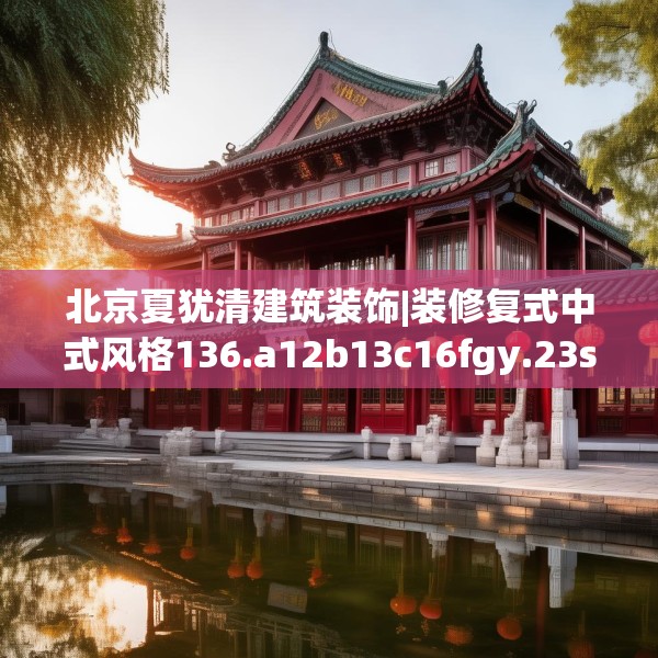 北京夏犹清建筑装饰|装修复式中式风格136.a12b13c16fgy.23sdA