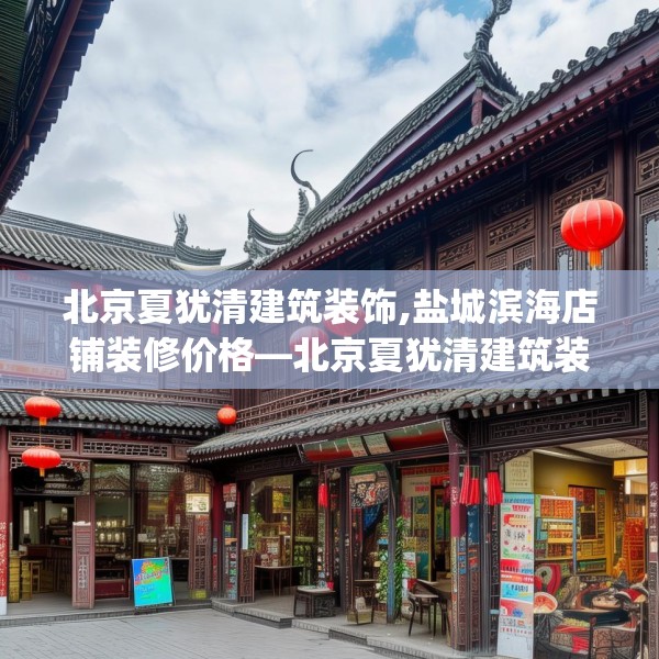 北京夏犹清建筑装饰,盐城滨海店铺装修价格—北京夏犹清建筑装饰184.a60b61c64fgy.71htyj