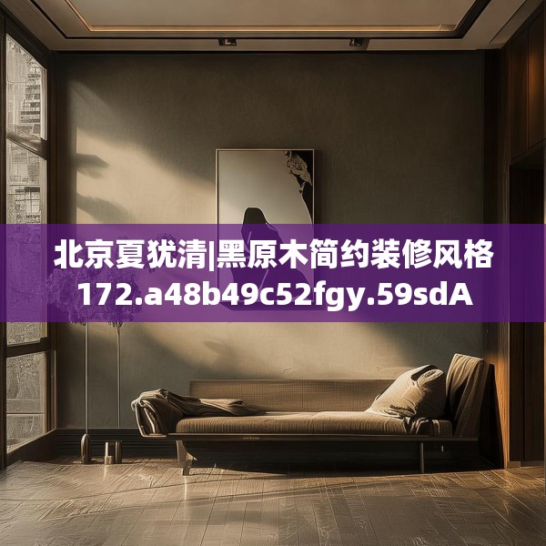 北京夏犹清|黑原木简约装修风格172.a48b49c52fgy.59sdA