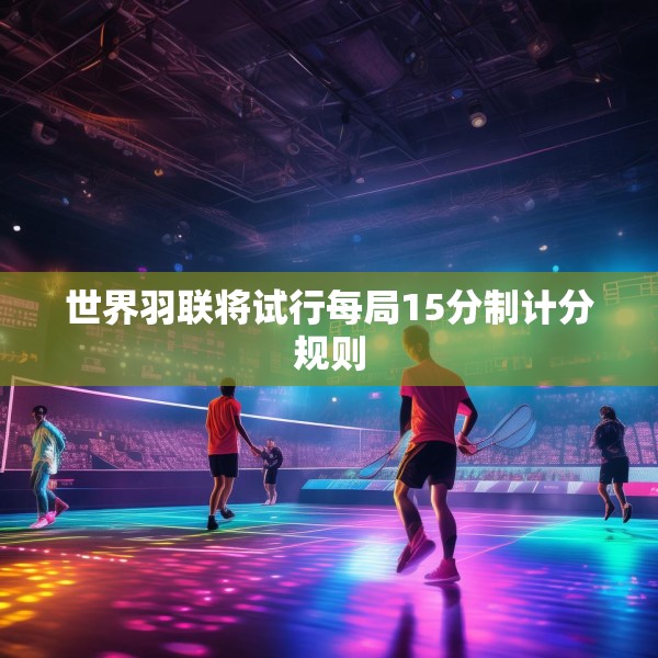 世界羽联将试行每局15分制计分规则