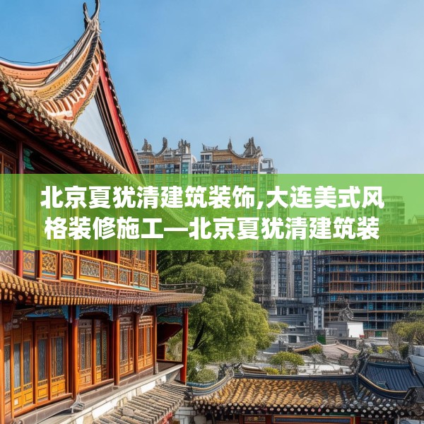 北京夏犹清建筑装饰,大连美式风格装修施工—北京夏犹清建筑装饰530.a406b407c410fgy.417wew