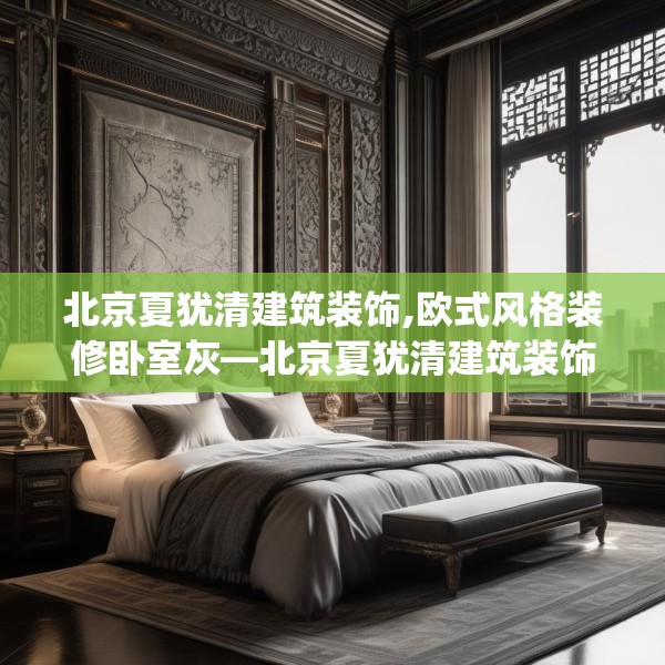 北京夏犹清建筑装饰,欧式风格装修卧室灰—北京夏犹清建筑装饰244.a120b121c124fgy.131sdA