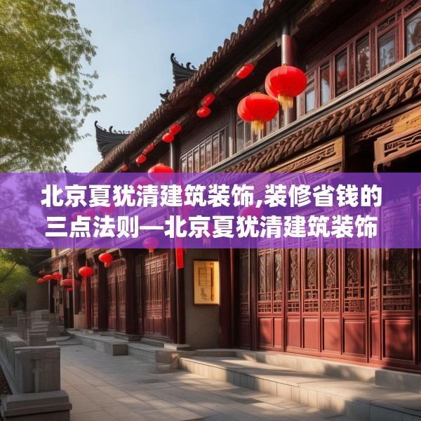 北京夏犹清建筑装饰,装修省钱的三点法则—北京夏犹清建筑装饰532.a408b409c412fgy.419sdA