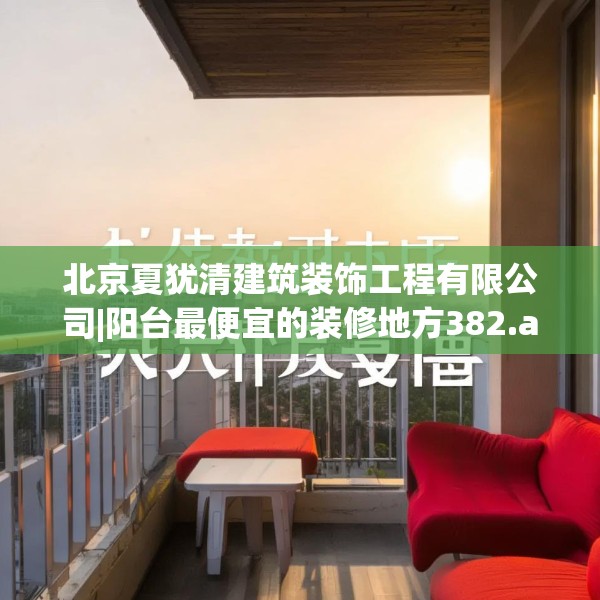 北京夏犹清建筑装饰工程有限公司|阳台最便宜的装修地方382.a258b259c262fgy.269htyj