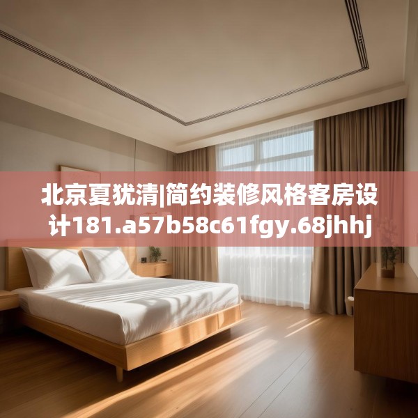 北京夏犹清|简约装修风格客房设计181.a57b58c61fgy.68jhhj