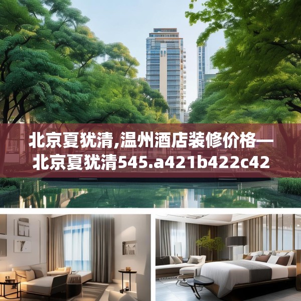 北京夏犹清,温州酒店装修价格—北京夏犹清545.a421b422c425fgy.432fds
