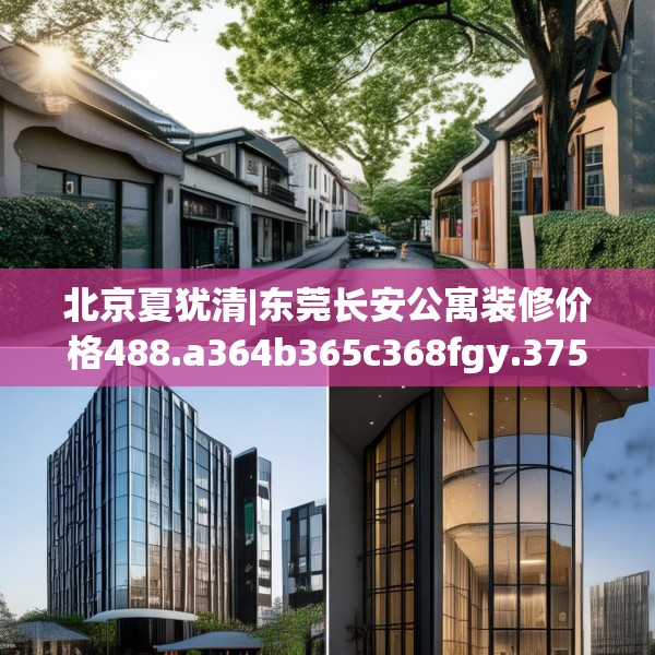 北京夏犹清|东莞长安公寓装修价格488.a364b365c368fgy.37576664