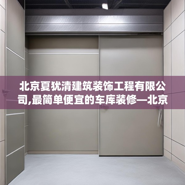 北京夏犹清建筑装饰工程有限公司,最简单便宜的车库装修—北京夏犹清建筑装饰工程有限公司320.a196b197c200fgy.207xczxv