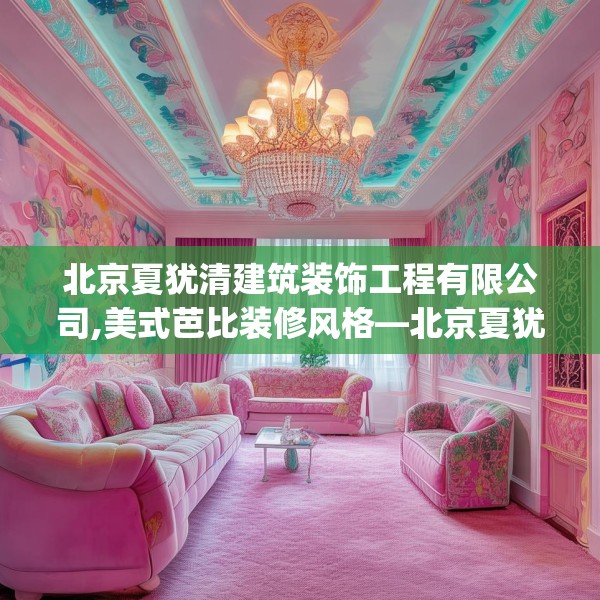 北京夏犹清建筑装饰工程有限公司,美式芭比装修风格—北京夏犹清建筑装饰工程有限公司339.a215b216c219fgy.226fhsg