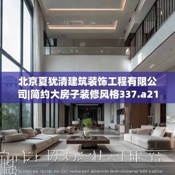 北京夏犹清建筑装饰工程有限公司|简约大房子装修风格337.a213b214c217fgy.224poiy