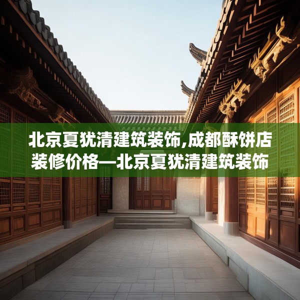 北京夏犹清建筑装饰,成都酥饼店装修价格—北京夏犹清建筑装饰280.a156b157c160fgy.167sdA