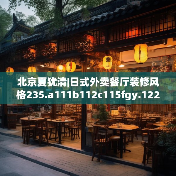 北京夏犹清|日式外卖餐厅装修风格235.a111b112c115fgy.122jhhj