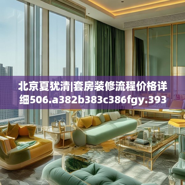 北京夏犹清|套房装修流程价格详细506.a382b383c386fgy.39376663