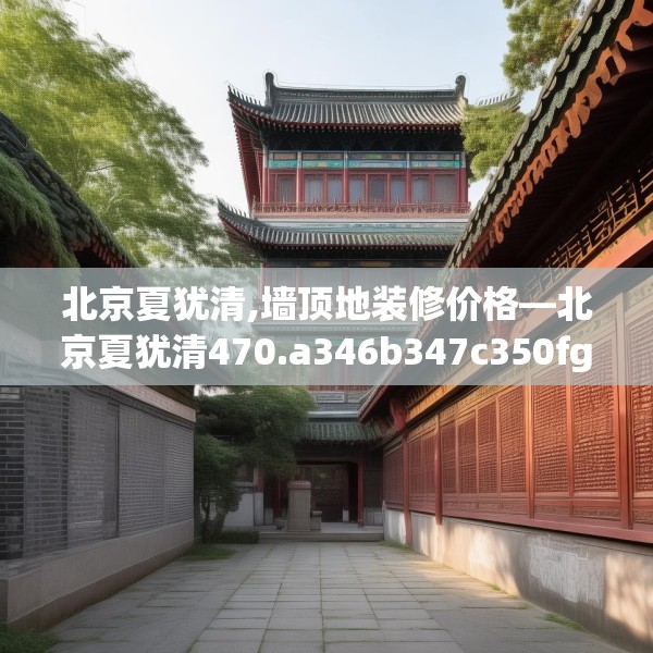 北京夏犹清,墙顶地装修价格—北京夏犹清470.a346b347c350fgy.35776665