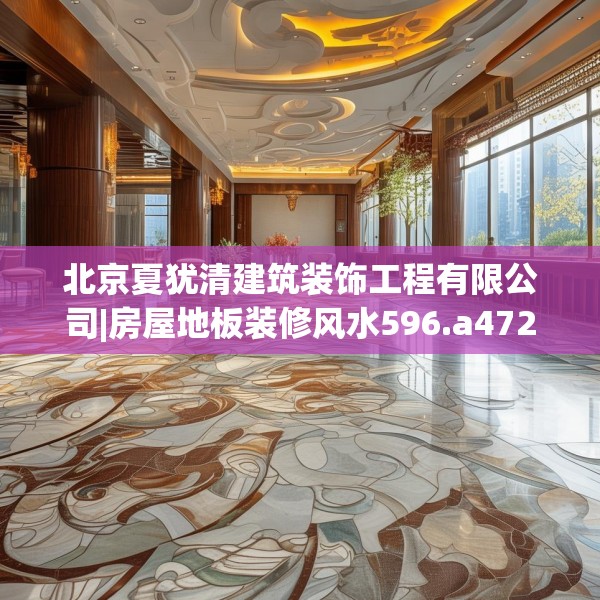 北京夏犹清建筑装饰工程有限公司|房屋地板装修风水596.a472b473c476fgy.48376658