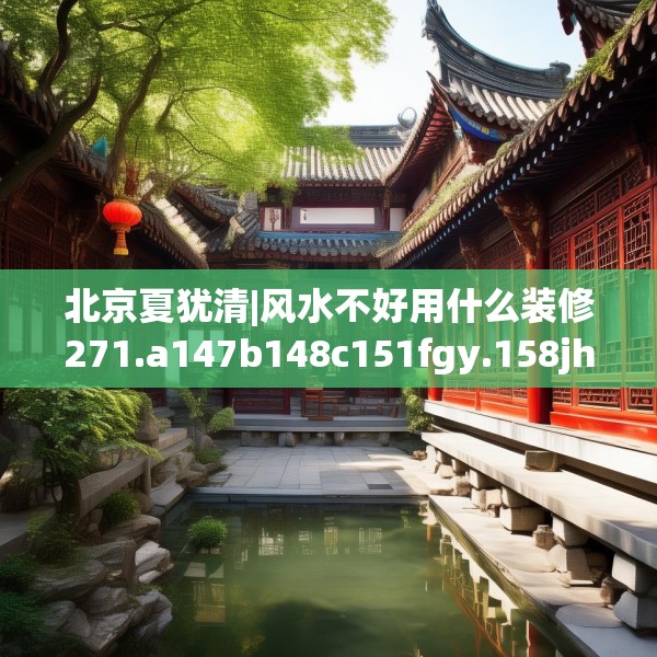 北京夏犹清|风水不好用什么装修271.a147b148c151fgy.158jhhj