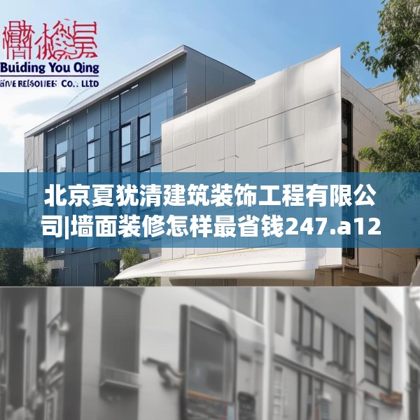 北京夏犹清建筑装饰工程有限公司|墙面装修怎样最省钱247.a123b124c127fgy.134poiy
