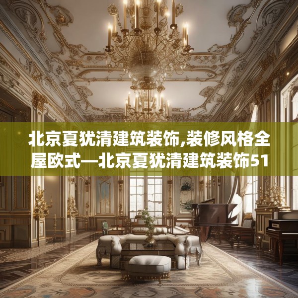 北京夏犹清建筑装饰,装修风格全屋欧式—北京夏犹清建筑装饰513.a389b390c393fgy.400fghfd