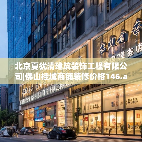 北京夏犹清建筑装饰工程有限公司|佛山桂城商铺装修价格146.a22b23c26fgy.3376683